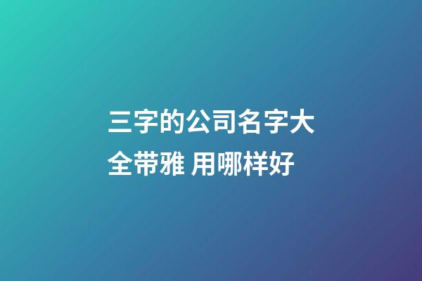 三字的公司名字大全带雅 用哪样好-第1张-公司起名-玄机派